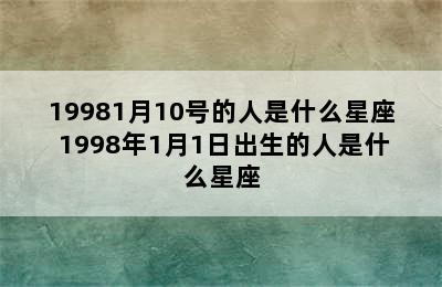 19981月10号的人是什么星座 1998年1月1日出生的人是什么星座